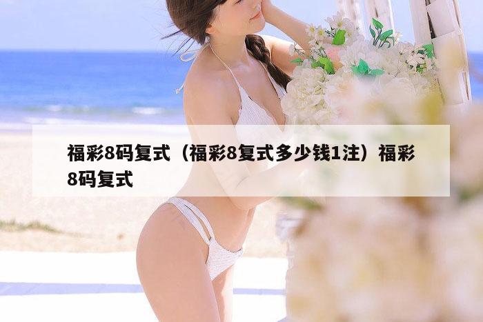 福彩8码复式（福彩8复式多少钱1注）福彩8码复式